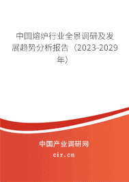 中國熔爐行業(yè)全景調(diào)研及發(fā)展趨勢分析報(bào)告(2023-2029年) 中國熔爐行業(yè)全景調(diào)研及發(fā)展趨勢分析報(bào)告(2023-2029年)