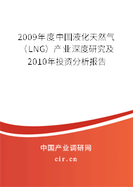 2009年度中國液化天然氣(LNG)產(chǎn)業(yè)深度研究及2010年投資分析報告 2009年度中國液化天然氣(LNG)產(chǎn)業(yè)深度研究及2010年投資分析報告