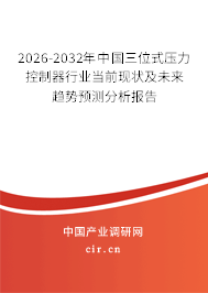 2026-2032年中國三位式壓力控制器行業(yè)當(dāng)前現(xiàn)狀及未來趨勢預(yù)測分析報告
