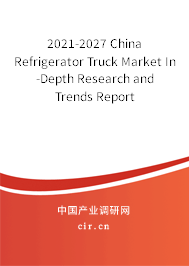 2021-2027 China Refrigerator Truck Market In-Depth Research and Trends Report 2021-2027 China Refrigerator Truck Market In-Depth Research and Trends Report