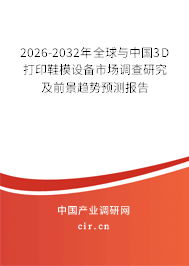2026-2032年全球與中國3D打印鞋模設(shè)備市場調(diào)查研究及前景趨勢(shì)預(yù)測(cè)報(bào)告