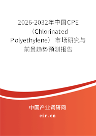2026-2032年中國CPE （Chlorinated Polyethylene）市場研究與前景趨勢預(yù)測報告