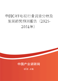 中國CRT電視行業(yè)調(diào)查分析及發(fā)展趨勢預(yù)測報告(2025-2031年) 中國CRT電視行業(yè)調(diào)查分析及發(fā)展趨勢預(yù)測報告(2025-2031年)