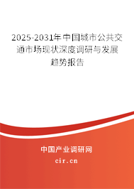 2025-2031年中國城市公共交通市場現(xiàn)狀深度調(diào)研與發(fā)展趨勢報告 2025-2031年中國城市公共交通市場現(xiàn)狀深度調(diào)研與發(fā)展趨勢報告