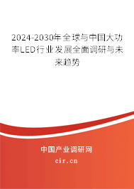 2024-2030年全球與中國(guó)大功率LED行業(yè)發(fā)展全面調(diào)研與未來(lái)趨勢(shì)