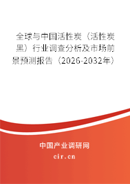 全球與中國(guó)活性炭（活性炭黑）行業(yè)調(diào)查分析及市場(chǎng)前景預(yù)測(cè)報(bào)告（2026-2032年）