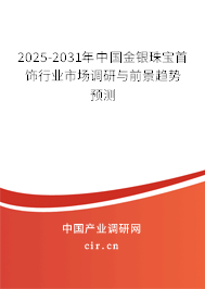 2025-2031年中國金銀珠寶首飾行業(yè)市場調(diào)研與前景趨勢預測