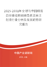 2025-2031年全球與中國精蛋白鋅重組賴脯胰島素混合注射液行業(yè)分析及發(fā)展趨勢研究報告 2025-2031年全球與中國精蛋白鋅重組賴脯胰島素混合注射液行業(yè)分析及發(fā)展趨勢研究報告