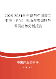 2025-2031年全球與中國聚二亞胺（PDI）市場深度調(diào)研與發(fā)展趨勢分析報告