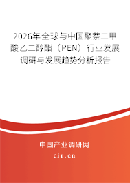 2026年全球與中國聚萘二甲酸乙二醇酯（PEN）行業(yè)發(fā)展調(diào)研與發(fā)展趨勢分析報(bào)告