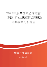 2025年版中國聚乙烯樹脂（PE）行業(yè)發(fā)展現(xiàn)狀調(diào)研及市場前景分析報(bào)告