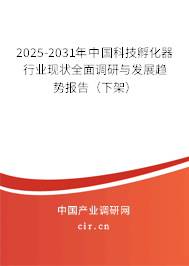 2025-2031年中國科技孵化器行業(yè)現(xiàn)狀全面調(diào)研與發(fā)展趨勢報告(下架) 2025-2031年中國科技孵化器行業(yè)現(xiàn)狀全面調(diào)研與發(fā)展趨勢報告(下架)