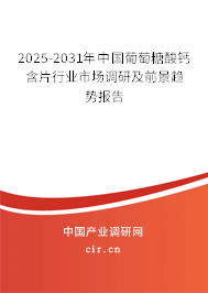 2025-2031年中國(guó)葡萄糖酸鈣含片行業(yè)市場(chǎng)調(diào)研及前景趨勢(shì)報(bào)告 2025-2031年中國(guó)葡萄糖酸鈣含片行業(yè)市場(chǎng)調(diào)研及前景趨勢(shì)報(bào)告