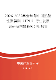 2026-2032年全球與中國(guó)熱塑性聚氨酯(TPU)行業(yè)發(fā)展調(diào)研及前景趨勢(shì)分析報(bào)告 2026-2032年全球與中國(guó)熱塑性聚氨酯(TPU)行業(yè)發(fā)展調(diào)研及前景趨勢(shì)分析報(bào)告