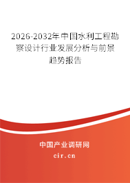 2026-2032年中國水利工程勘察設(shè)計行業(yè)發(fā)展分析與前景趨勢報告