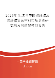 2026年全球與中國碳纖維及碳纖維復合材料市場調查研究與發(fā)展前景預測報告