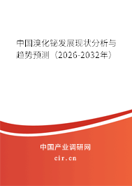 中國溴化鉍發(fā)展現(xiàn)狀分析與趨勢預(yù)測（2026-2032年）