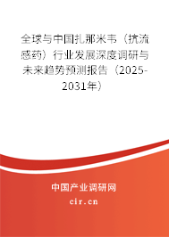 全球與中國扎那米韋（抗流感藥）行業(yè)發(fā)展深度調(diào)研與未來趨勢預(yù)測報(bào)告（2025-2031年）