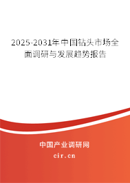 2025-2031年中國鉆頭市場全面調研與發(fā)展趨勢報告 2025-2031年中國鉆頭市場全面調研與發(fā)展趨勢報告