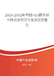2026-2032年中國(guó)H13模具鋼市場(chǎng)調(diào)查研究與發(fā)展前景報(bào)告 2026-2032年中國(guó)H13模具鋼市場(chǎng)調(diào)查研究與發(fā)展前景報(bào)告