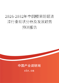 2026-2032年中國腰果酚醛清漆行業(yè)現(xiàn)狀分析及發(fā)展趨勢預測報告