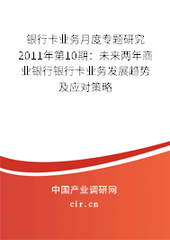 銀行卡業(yè)務(wù)月度專(zhuān)題研究2011年第10期：未來(lái)兩年商業(yè)銀行銀行卡業(yè)務(wù)發(fā)展趨勢(shì)及應(yīng)對(duì)策略