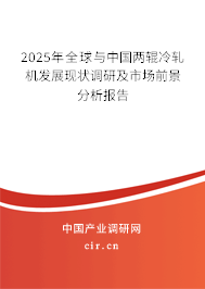2025年全球與中國兩輥冷軋機發(fā)展現(xiàn)狀調(diào)研及市場前景分析報告 2025年全球與中國兩輥冷軋機發(fā)展現(xiàn)狀調(diào)研及市場前景分析報告