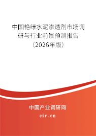 中國艷綠水泥滲透劑市場調研與行業(yè)前景預測報告（2026年版）