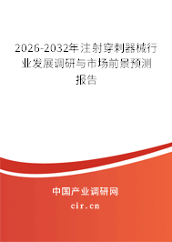 2026-2032年注射穿刺器械行業(yè)發(fā)展調研與市場前景預測報告