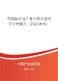 中國抽余油產(chǎn)業(yè)市場(chǎng)深度研究分析報(bào)告（2025年版）