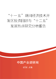 “十一五”期間經(jīng)濟技術(shù)開發(fā)區(qū)投資回顧與“十二五”發(fā)展熱點研究分析報告 “十一五”期間經(jīng)濟技術(shù)開發(fā)區(qū)投資回顧與“十二五”發(fā)展熱點研究分析報告
