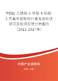 中國(guó)1-乙?；?5-甲基-4-硝基-3-三氟甲基吡唑行業(yè)發(fā)展現(xiàn)狀研究及投資前景分析報(bào)告（2012-2017年）