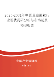 2025-2031年中國艾塞那肽行業(yè)現(xiàn)狀調研分析與市場前景預測報告