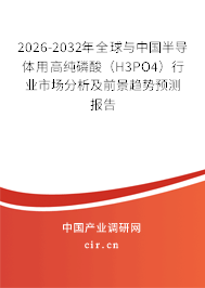 2026-2032年全球與中國半導(dǎo)體用高純磷酸(H3PO4)行業(yè)市場分析及前景趨勢預(yù)測報告 2026-2032年全球與中國半導(dǎo)體用高純磷酸(H3PO4)行業(yè)市場分析及前景趨勢預(yù)測報告