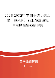 2026-2032年中國不透明聚合物（遮光劑）行業(yè)發(fā)展研究與市場前景預測報告