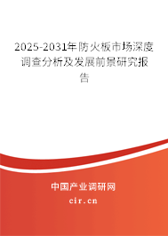 2025-2031年防火板市場深度調(diào)查分析及發(fā)展前景研究報告
