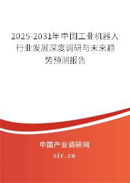 2025-2031年中國工業(yè)機器人行業(yè)發(fā)展深度調(diào)研與未來趨勢預(yù)測報告 2025-2031年中國工業(yè)機器人行業(yè)發(fā)展深度調(diào)研與未來趨勢預(yù)測報告