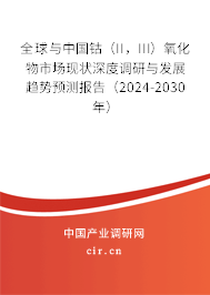 全球與中國鈷（II，III）氧化物市場現(xiàn)狀深度調(diào)研與發(fā)展趨勢預測報告（2024-2030年）