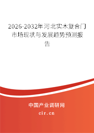 2026-2032年河北實(shí)木復(fù)合門市場現(xiàn)狀與發(fā)展趨勢預(yù)測報(bào)告 2026-2032年河北實(shí)木復(fù)合門市場現(xiàn)狀與發(fā)展趨勢預(yù)測報(bào)告