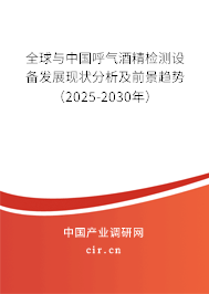 全球與中國呼氣酒精檢測設(shè)備發(fā)展現(xiàn)狀分析及前景趨勢(2025-2030年) 全球與中國呼氣酒精檢測設(shè)備發(fā)展現(xiàn)狀分析及前景趨勢(2025-2030年)