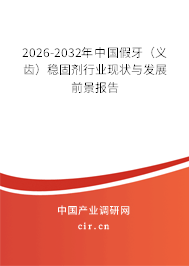 2026-2032年中國假牙(義齒)穩(wěn)固劑行業(yè)現(xiàn)狀與發(fā)展前景報告 2026-2032年中國假牙(義齒)穩(wěn)固劑行業(yè)現(xiàn)狀與發(fā)展前景報告