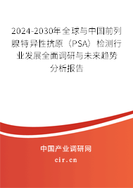 2024-2030年全球與中國(guó)前列腺特異性抗原（PSA）檢測(cè)行業(yè)發(fā)展全面調(diào)研與未來(lái)趨勢(shì)分析報(bào)告