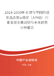2024-2030年全球與中國熱熔非晶態(tài)聚α烯烴（APAO）行業(yè)發(fā)展全面調(diào)研與未來趨勢分析報告