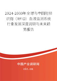 2024-2030年全球與中國(guó)射頻識(shí)別(RFID)血液監(jiān)測(cè)系統(tǒng)行業(yè)發(fā)展深度調(diào)研與未來(lái)趨勢(shì)報(bào)告 2024-2030年全球與中國(guó)射頻識(shí)別(RFID)血液監(jiān)測(cè)系統(tǒng)行業(yè)發(fā)展深度調(diào)研與未來(lái)趨勢(shì)報(bào)告