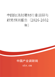 中國鈦濺射靶材行業(yè)調(diào)研與趨勢預(yù)測報(bào)告(2026-2032年) 中國鈦濺射靶材行業(yè)調(diào)研與趨勢預(yù)測報(bào)告(2026-2032年)