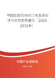 中國鹽酸倍他司汀片發(fā)展現(xiàn)狀與前景趨勢報告（2026-2032年）