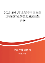 2025-2031年全球與中國重型運(yùn)輸船行業(yè)研究及發(fā)展前景分析 2025-2031年全球與中國重型運(yùn)輸船行業(yè)研究及發(fā)展前景分析