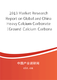 2013 Market Research Report on Global and China Heavy Calcium Carbonate （Ground Calcium Carbonate，GCC）Industry