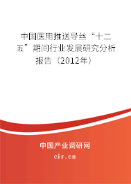 中國醫(yī)用推送導絲“十二五”期間行業(yè)發(fā)展研究分析報告（2012年）