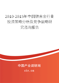 2010-2015年中國(guó)鐵合金行業(yè)投資策略分析及競(jìng)爭(zhēng)戰(zhàn)略研究咨詢報(bào)告